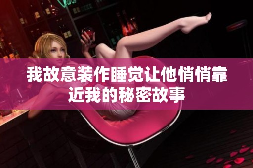 我故意装作睡觉让他悄悄靠近我的秘密故事