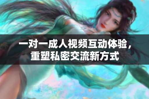 一对一成人视频互动体验，重塑私密交流新方式
