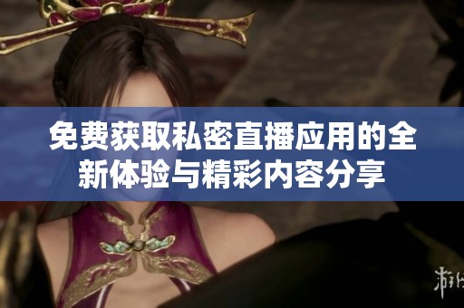 免费获取私密直播应用的全新体验与精彩内容分享