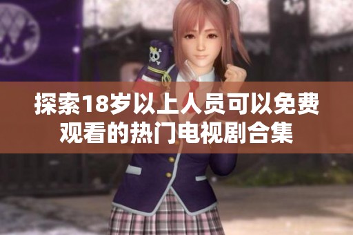 探索18岁以上人员可以免费观看的热门电视剧合集
