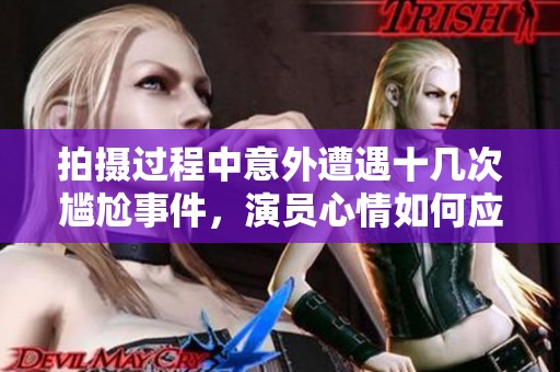 拍摄过程中意外遭遇十几次尴尬事件，演员心情如何应对挑战