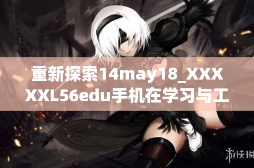 重新探索14may18_XXXXXL56edu手机在学习与工作中的应用潜力分析