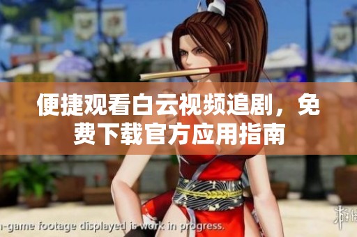 便捷观看白云视频追剧，免费下载官方应用指南