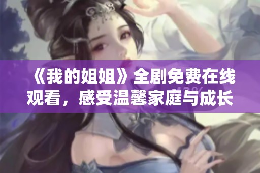 《我的姐姐》全剧免费在线观看，感受温馨家庭与成长的真实故事