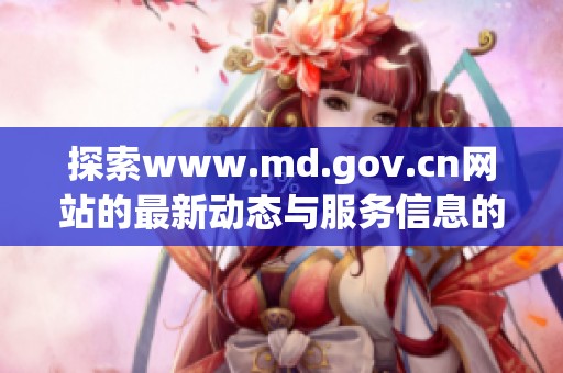 探索www.md.gov.cn网站的最新动态与服务信息的全面指南