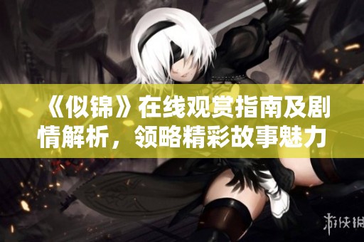 《似锦》在线观赏指南及剧情解析，领略精彩故事魅力