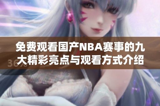 免费观看国产NBA赛事的九大精彩亮点与观看方式介绍