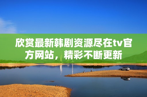 欣赏最新韩剧资源尽在tv官方网站，精彩不断更新