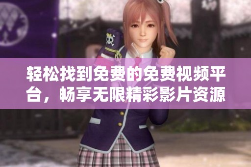 轻松找到免费的免费视频平台，畅享无限精彩影片资源指南