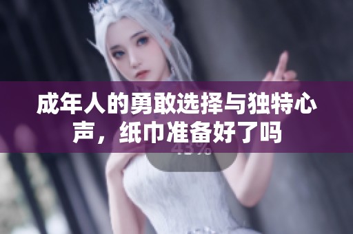成年人的勇敢选择与独特心声，纸巾准备好了吗
