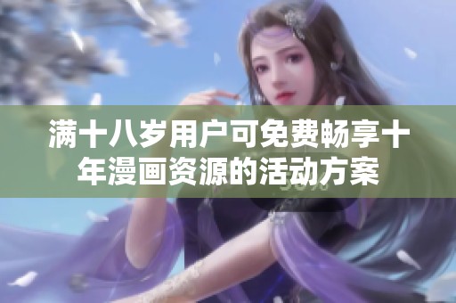 满十八岁用户可免费畅享十年漫画资源的活动方案