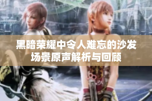 黑暗荣耀中令人难忘的沙发场景原声解析与回顾