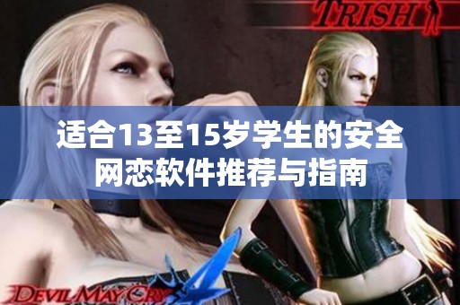 适合13至15岁学生的安全网恋软件推荐与指南