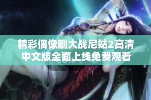 精彩偶像剧大战尼姑2高清中文版全面上线免费观看