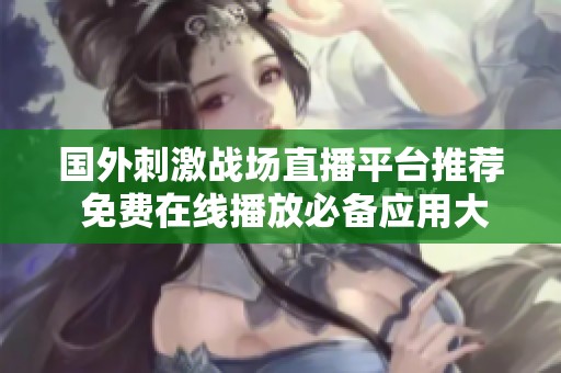 国外刺激战场直播平台推荐 免费在线播放必备应用大盘点