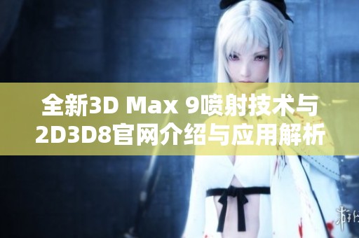 全新3D Max 9喷射技术与2D3D8官网介绍与应用解析