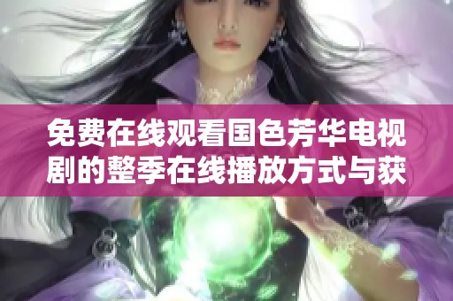 免费在线观看国色芳华电视剧的整季在线播放方式与获取渠道解析