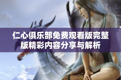 仁心俱乐部免费观看版完整版精彩内容分享与解析