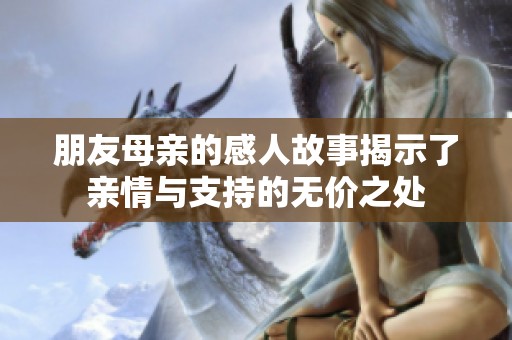 朋友母亲的感人故事揭示了亲情与支持的无价之处
