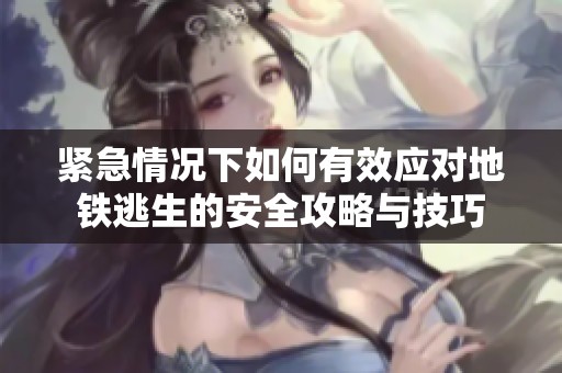 紧急情况下如何有效应对地铁逃生的安全攻略与技巧