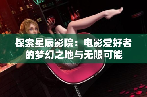 探索星辰影院：电影爱好者的梦幻之地与无限可能