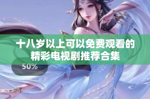 十八岁以上可以免费观看的精彩电视剧推荐合集