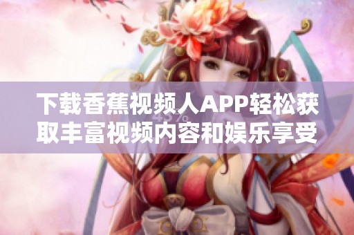 下载香蕉视频人APP轻松获取丰富视频内容和娱乐享受