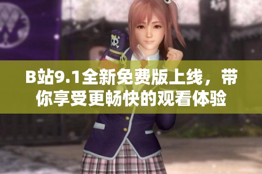 B站9.1全新免费版上线，带你享受更畅快的观看体验