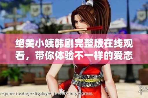 绝美小姨韩剧完整版在线观看，带你体验不一样的爱恋与故事
