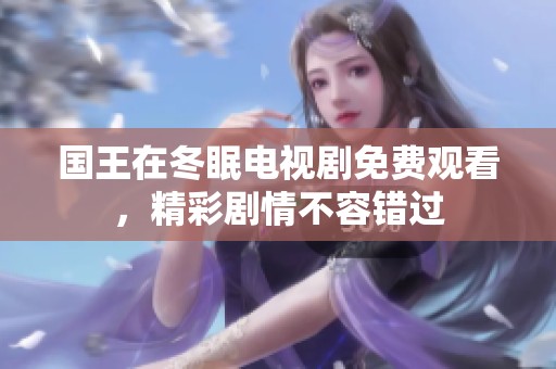 国王在冬眠电视剧免费观看，精彩剧情不容错过