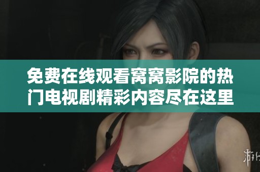 免费在线观看窝窝影院的热门电视剧精彩内容尽在这里