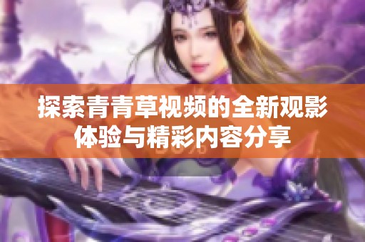 探索青青草视频的全新观影体验与精彩内容分享