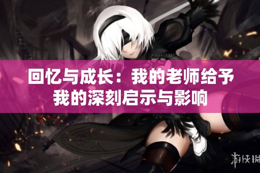 回忆与成长：我的老师给予我的深刻启示与影响