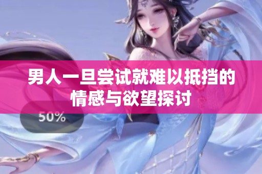 男人一旦尝试就难以抵挡的情感与欲望探讨
