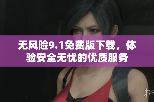 无风险9.1免费版下载，体验安全无忧的优质服务