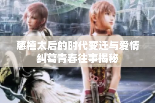 慈禧太后的时代变迁与爱情纠葛青春往事揭秘