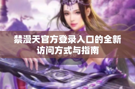 禁漫天官方登录入口的全新访问方式与指南
