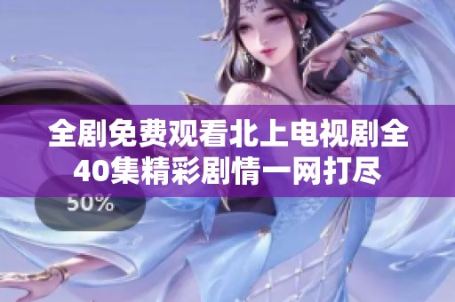全剧免费观看北上电视剧全40集精彩剧情一网打尽