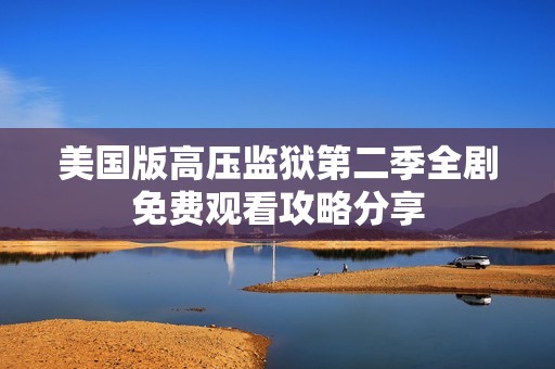 美国版高压监狱第二季全剧免费观看攻略分享