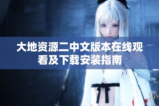 大地资源二中文版本在线观看及下载安装指南