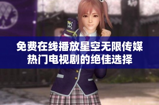 免费在线播放星空无限传媒热门电视剧的绝佳选择
