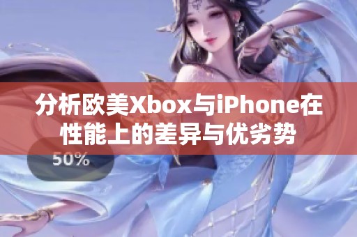 分析欧美Xbox与iPhone在性能上的差异与优劣势