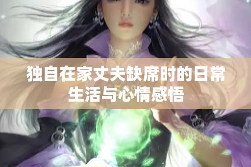 独自在家丈夫缺席时的日常生活与心情感悟