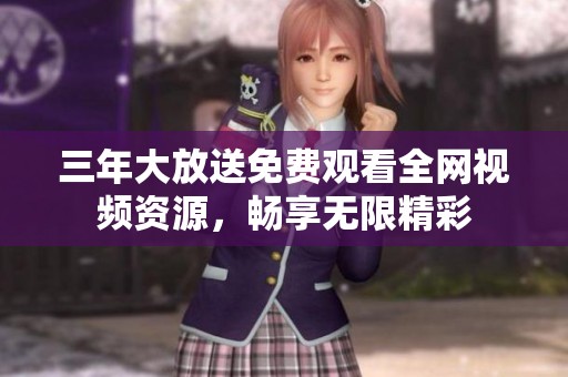 三年大放送免费观看全网视频资源，畅享无限精彩