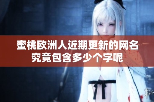 蜜桃欧洲人近期更新的网名究竟包含多少个字呢