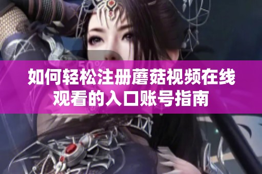 如何轻松注册蘑菇视频在线观看的入口账号指南