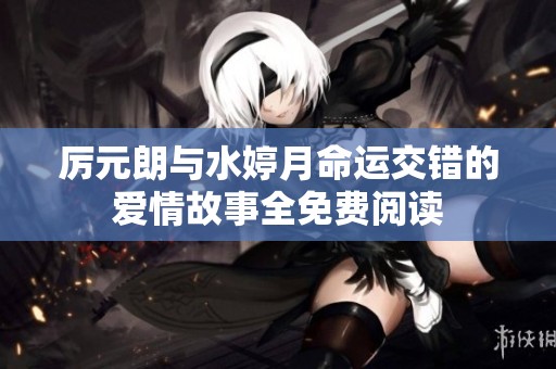 厉元朗与水婷月命运交错的爱情故事全免费阅读