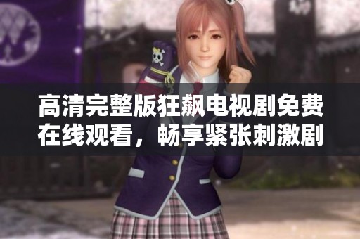 高清完整版狂飙电视剧免费在线观看，畅享紧张刺激剧情体验！