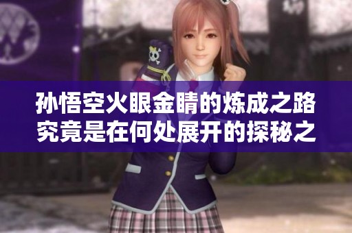 孙悟空火眼金睛的炼成之路究竟是在何处展开的探秘之旅