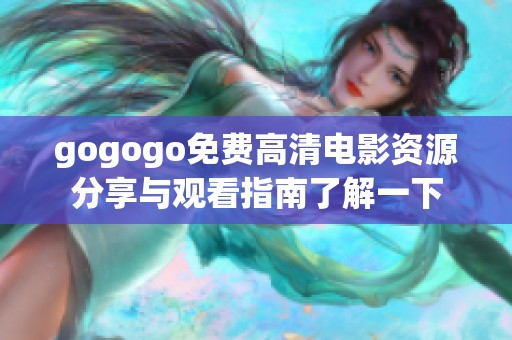 gogogo免费高清电影资源分享与观看指南了解一下